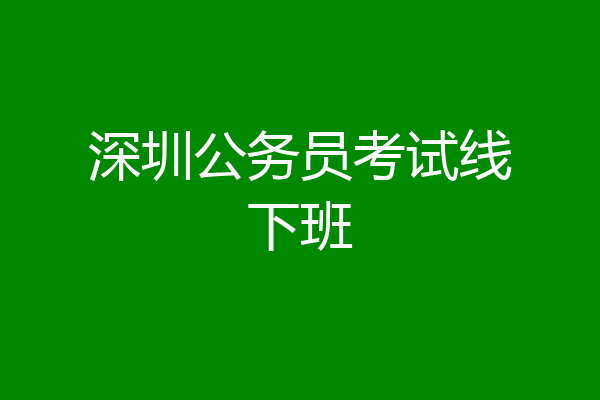 深圳公务员考试线下班