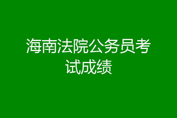 海南法院公务员考试成绩