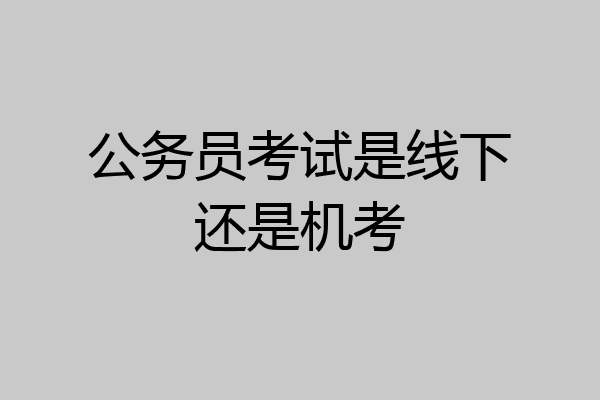 公务员考试是线下还是机考