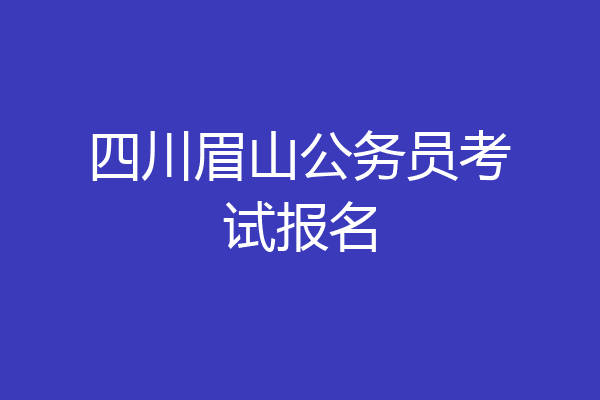 四川眉山公务员考试报名