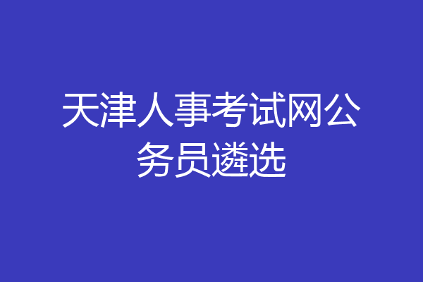 天津人事考试网公务员遴选