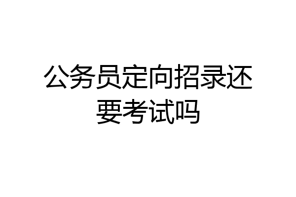 公务员定向招录还要考试吗
