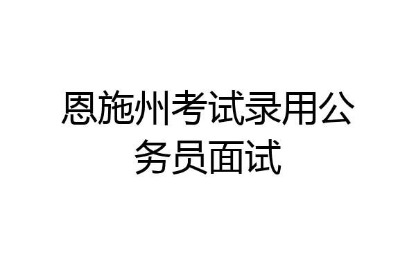 恩施州考试录用公务员面试