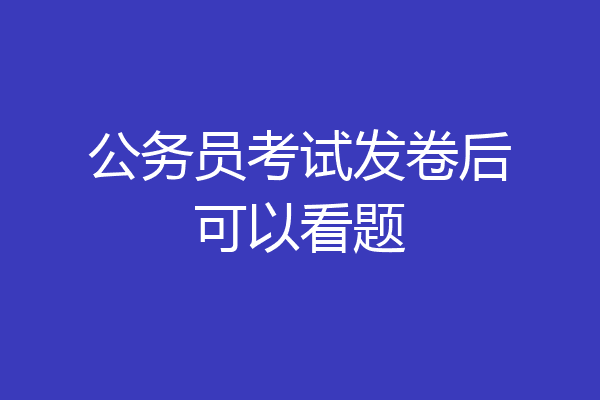 公务员考试发卷后可以看题