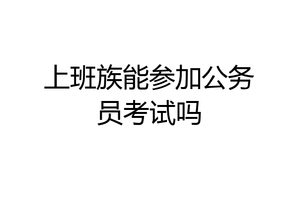 上班族能参加公务员考试吗
