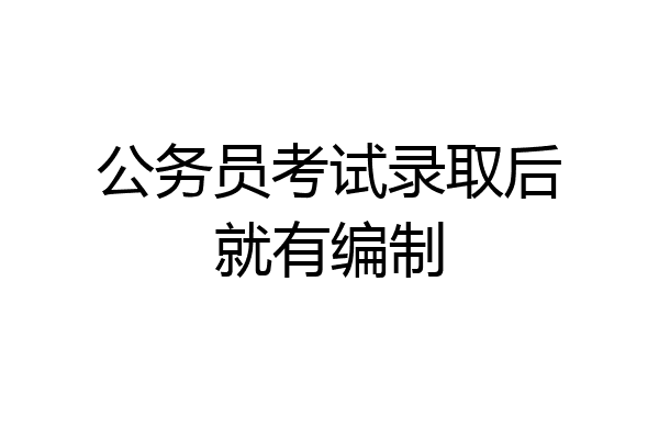 公务员考试录取后就有编制