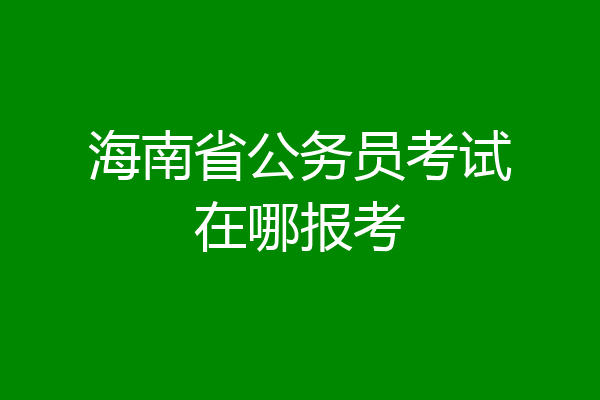 海南省公务员考试在哪报考