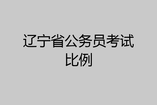 辽宁省公务员考试比例