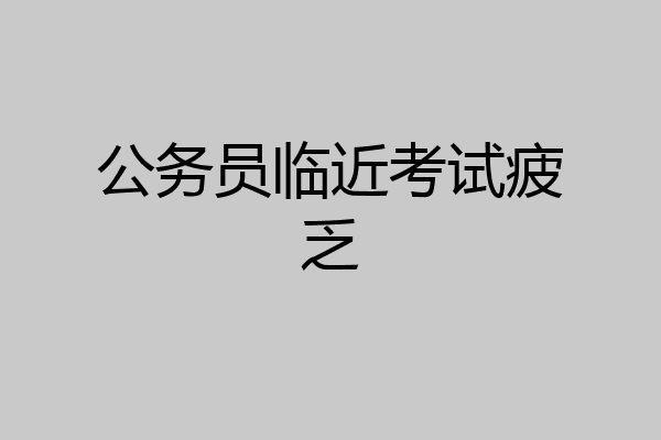 公务员临近考试疲乏