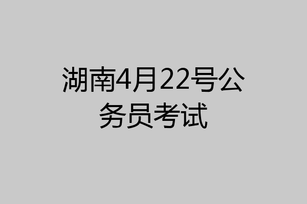 湖南4月22号公务员考试