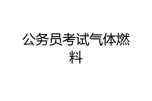 公务员考试气体燃料
