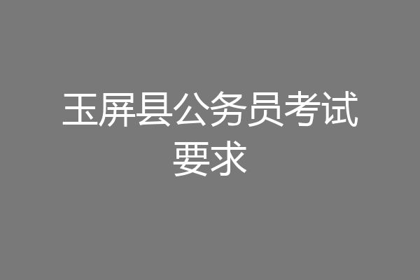 玉屏县公务员考试要求
