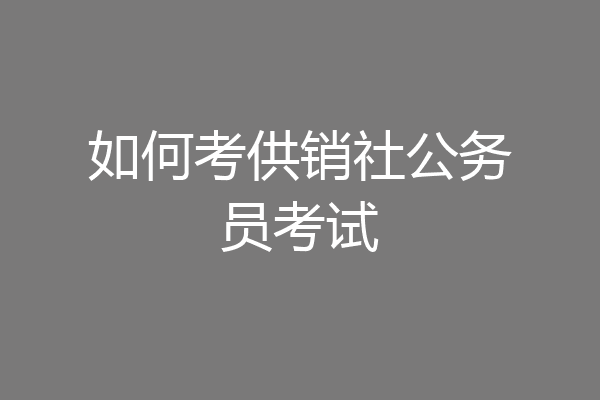 如何考供销社公务员考试