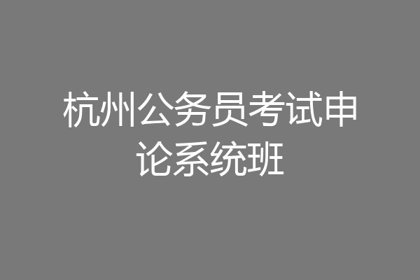 杭州公务员考试申论系统班