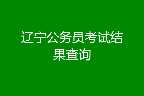 辽宁公务员考试结果查询