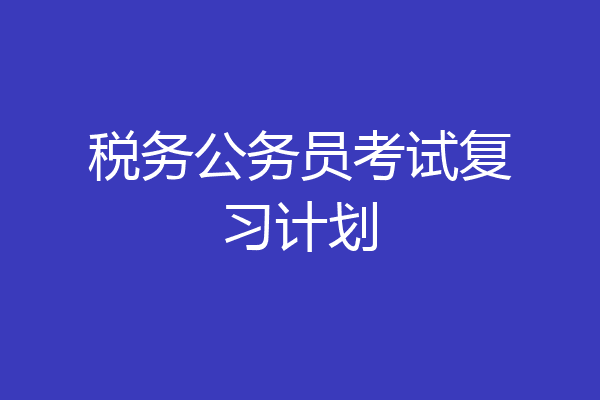 税务公务员考试复习计划