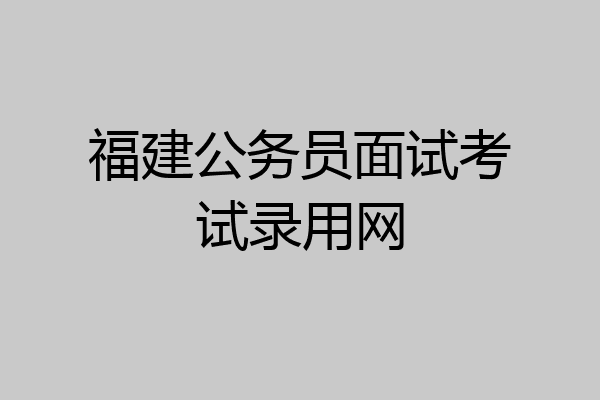 福建公务员面试考试录用网