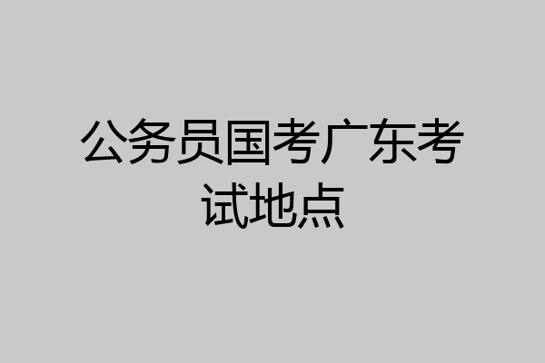 公务员国考广东考试地点