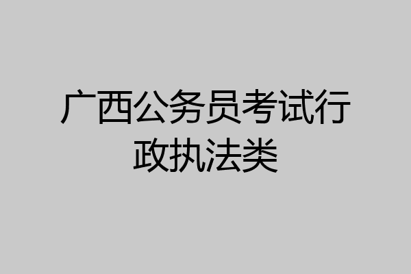 广西公务员考试行政执法类