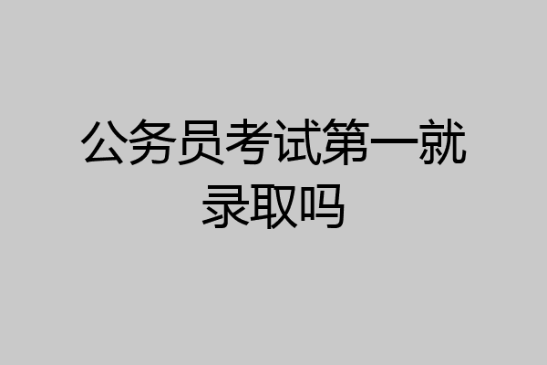 公务员考试第一就录取吗