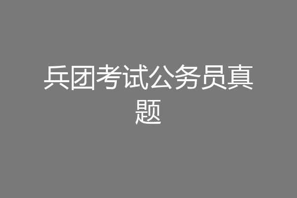 兵团考试公务员真题