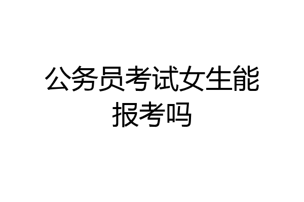 公务员考试女生能报考吗