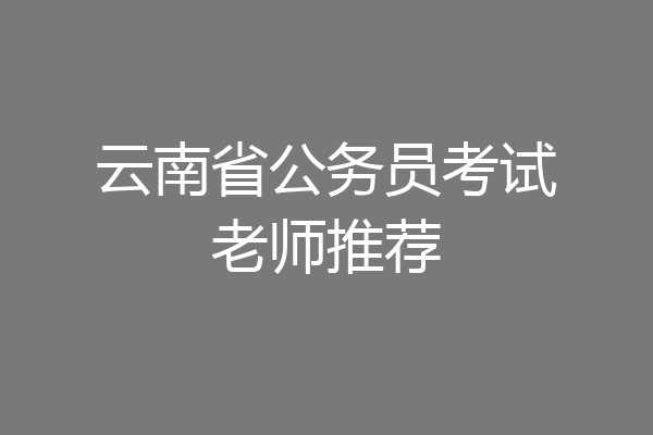 云南省公务员考试老师推荐
