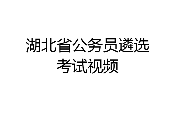 湖北省公务员遴选考试视频