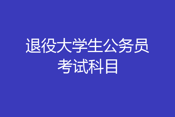 退役大学生公务员考试科目