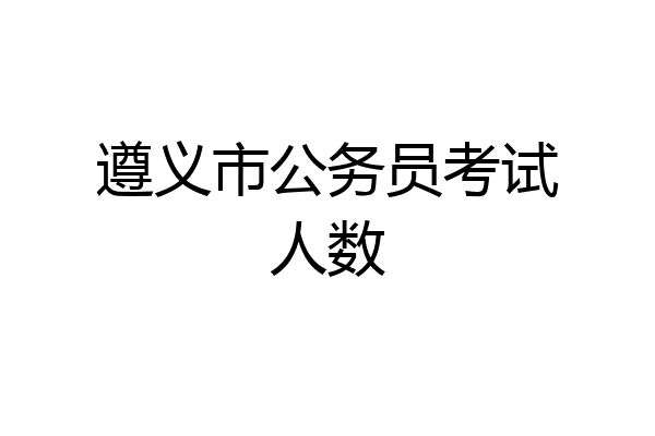 遵义市公务员考试人数