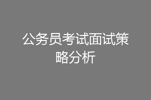 公务员考试面试策略分析