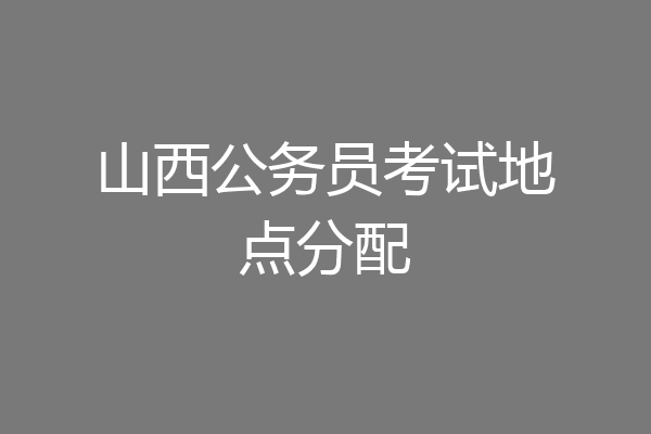 山西公务员考试地点分配