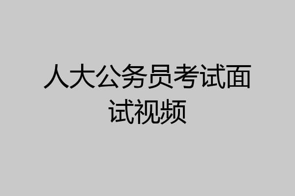人大公务员考试面试视频