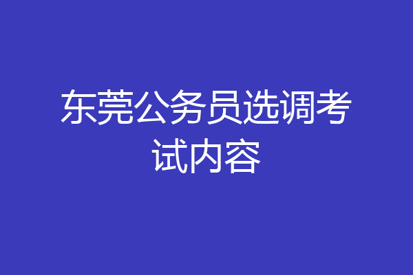 东莞公务员选调考试内容