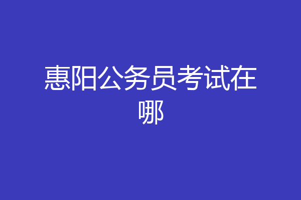 惠阳公务员考试在哪