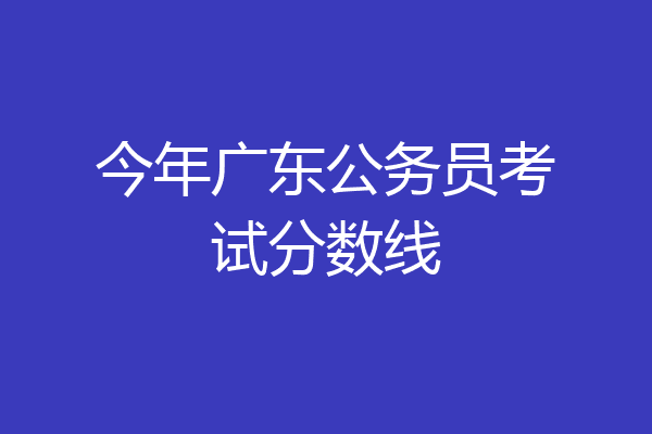 今年广东公务员考试分数线