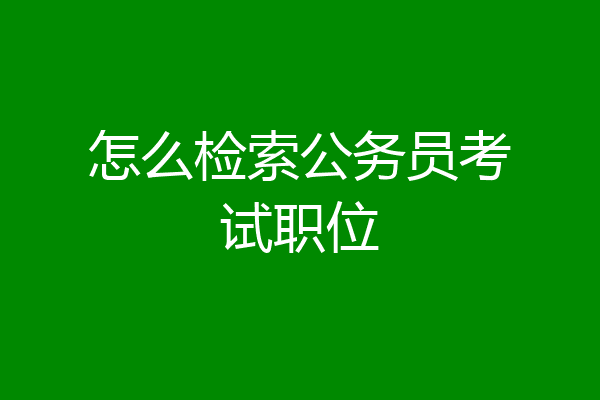 怎么检索公务员考试职位