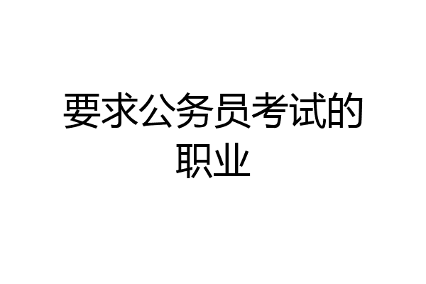 要求公务员考试的职业