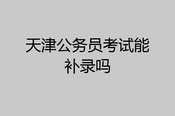 天津公务员考试能补录吗