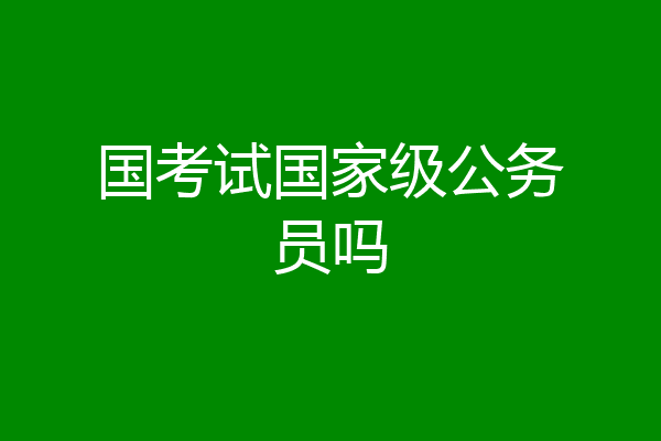 国考试国家级公务员吗