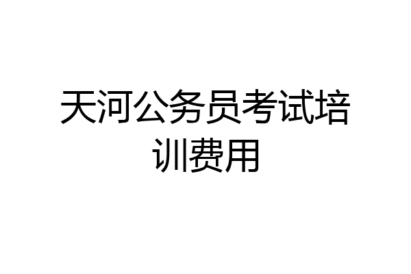天河公务员考试培训费用