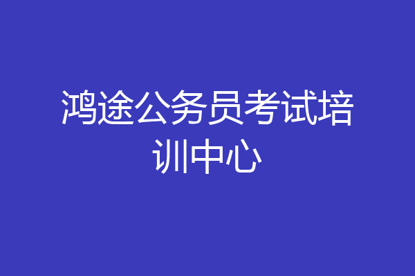 鸿途公务员考试培训中心