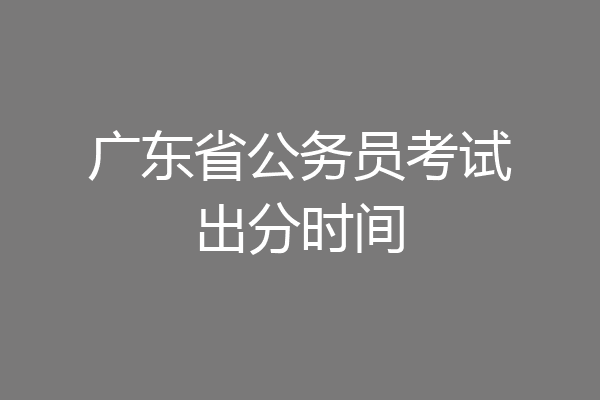 广东省公务员考试出分时间