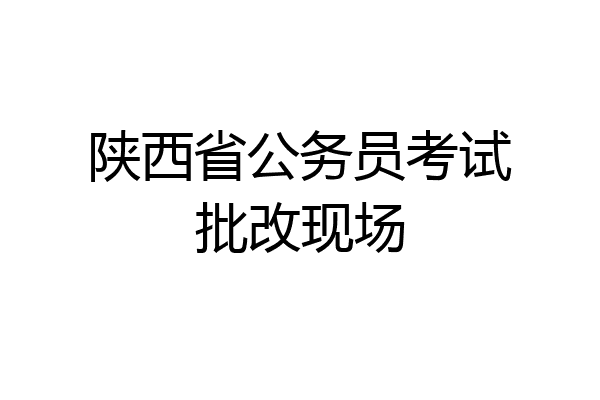 陕西省公务员考试批改现场