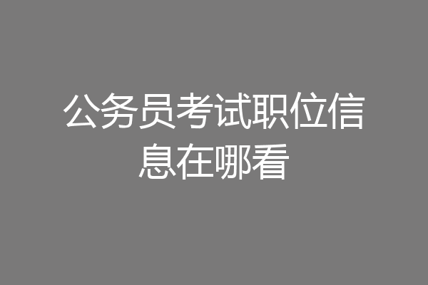 公务员考试职位信息在哪看