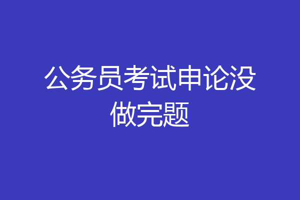 公务员考试申论没做完题