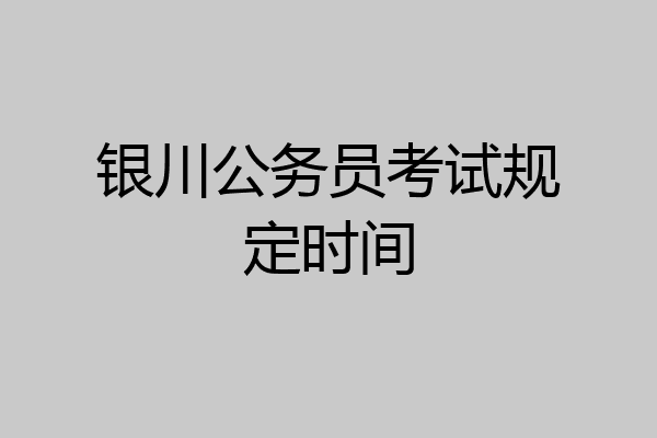 银川公务员考试规定时间