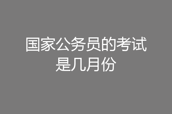国家公务员的考试是几月份