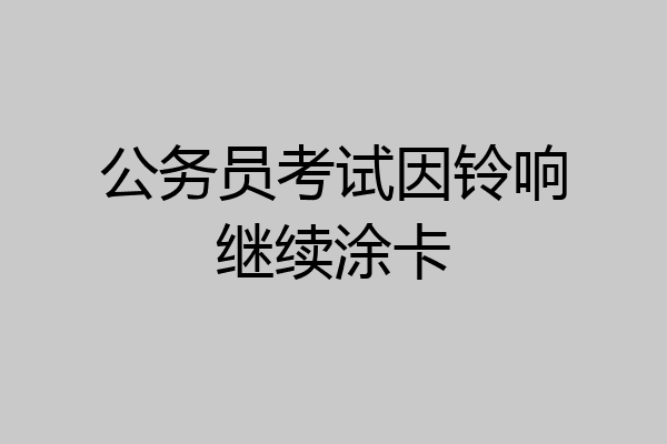 公务员考试因铃响继续涂卡