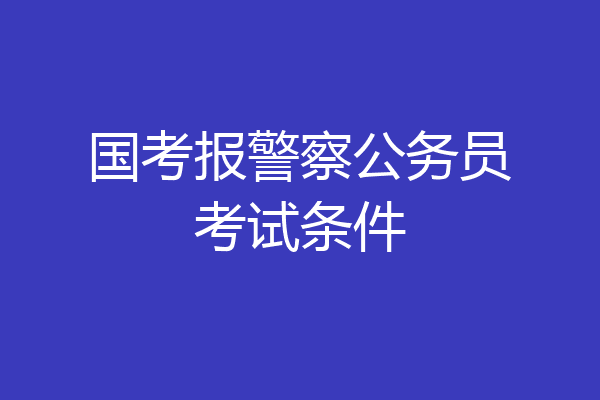国考报警察公务员考试条件
